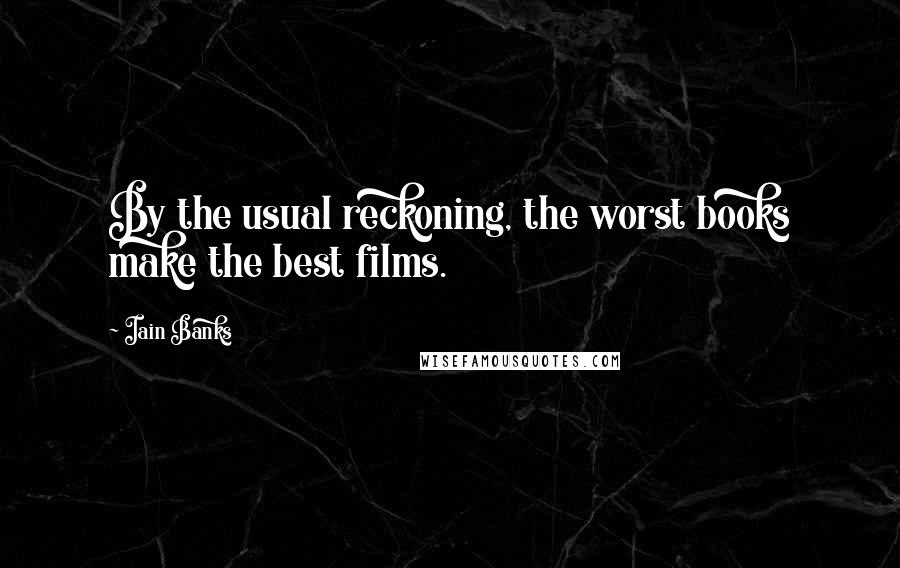 Iain Banks Quotes: By the usual reckoning, the worst books make the best films.