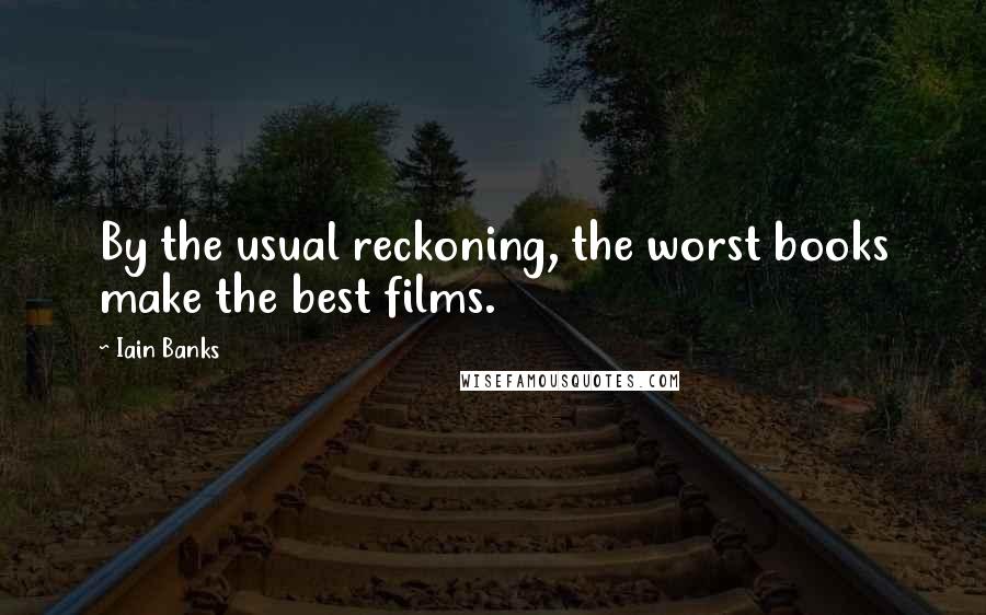 Iain Banks Quotes: By the usual reckoning, the worst books make the best films.
