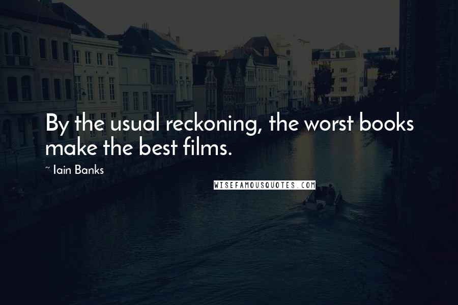 Iain Banks Quotes: By the usual reckoning, the worst books make the best films.