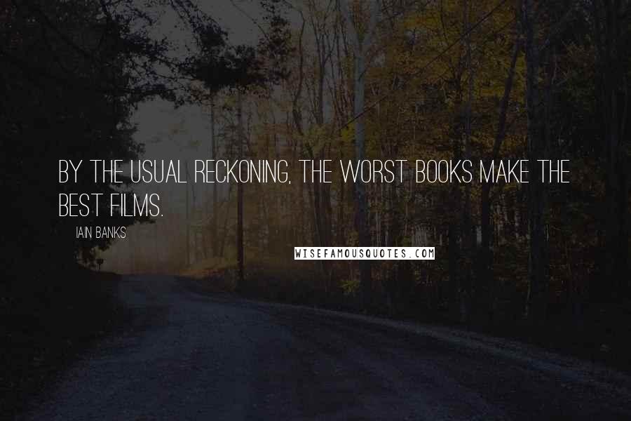 Iain Banks Quotes: By the usual reckoning, the worst books make the best films.