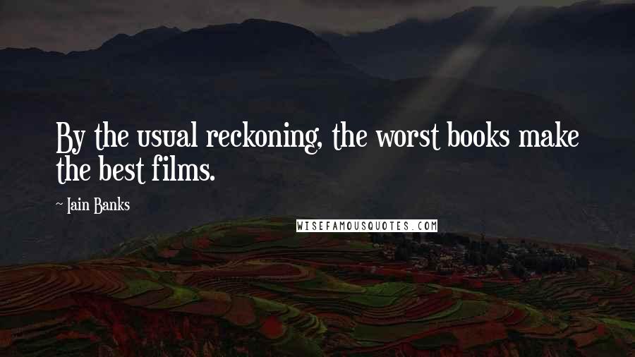 Iain Banks Quotes: By the usual reckoning, the worst books make the best films.