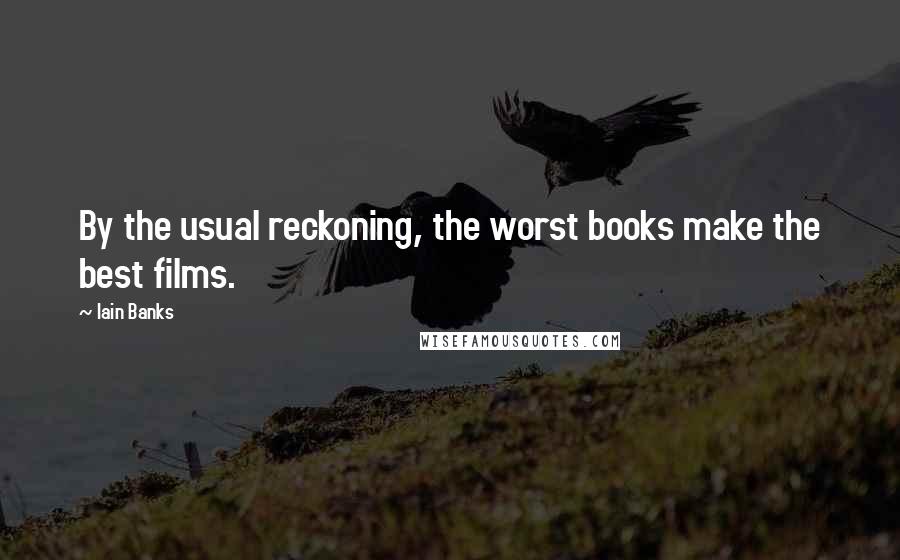 Iain Banks Quotes: By the usual reckoning, the worst books make the best films.