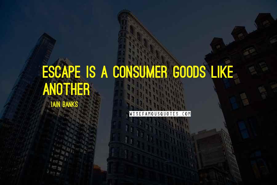 Iain Banks Quotes: Escape is a consumer goods like another