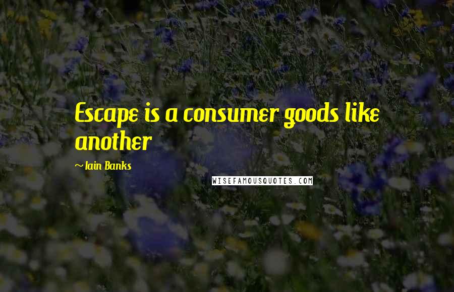 Iain Banks Quotes: Escape is a consumer goods like another