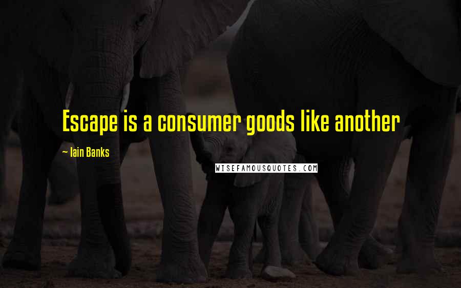 Iain Banks Quotes: Escape is a consumer goods like another