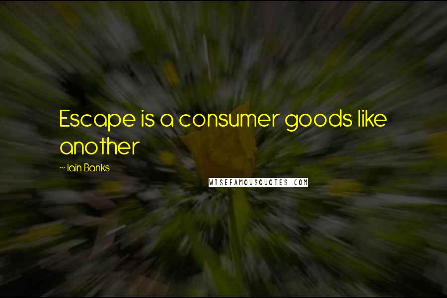 Iain Banks Quotes: Escape is a consumer goods like another