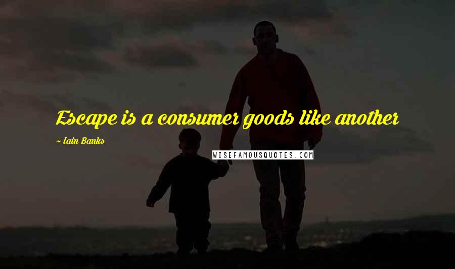 Iain Banks Quotes: Escape is a consumer goods like another