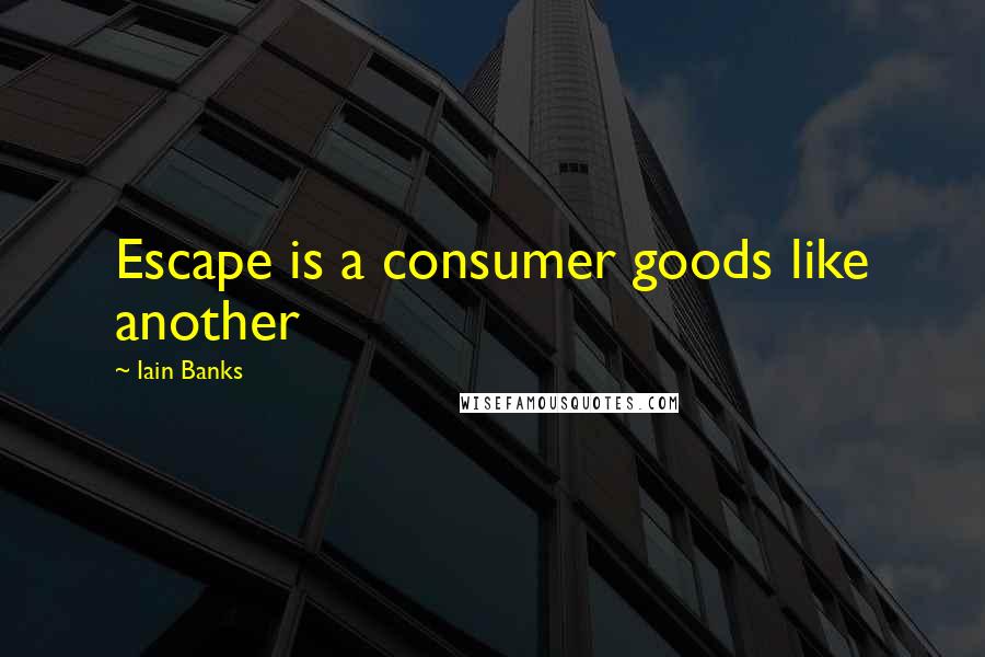 Iain Banks Quotes: Escape is a consumer goods like another