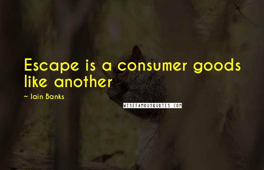 Iain Banks Quotes: Escape is a consumer goods like another