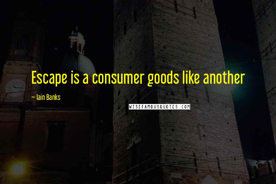 Iain Banks Quotes: Escape is a consumer goods like another