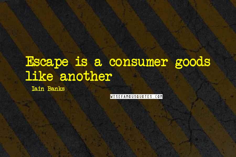 Iain Banks Quotes: Escape is a consumer goods like another