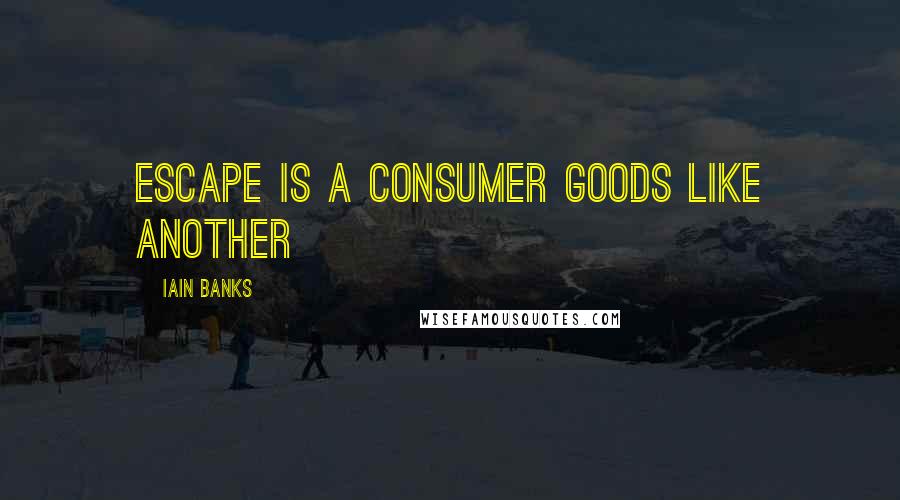 Iain Banks Quotes: Escape is a consumer goods like another