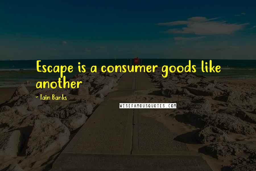 Iain Banks Quotes: Escape is a consumer goods like another