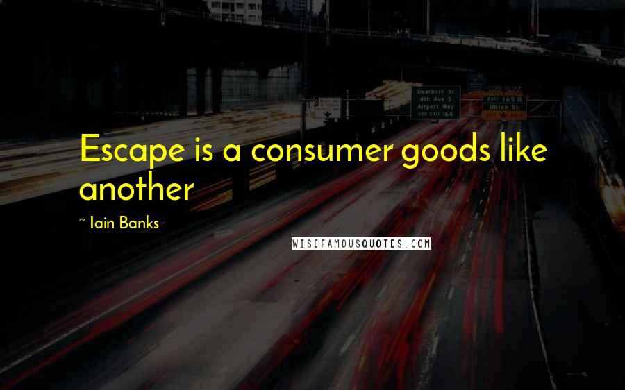 Iain Banks Quotes: Escape is a consumer goods like another