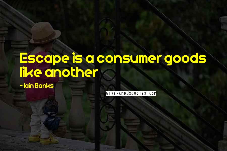 Iain Banks Quotes: Escape is a consumer goods like another