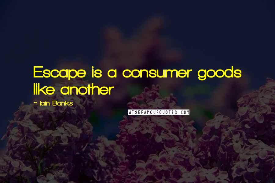 Iain Banks Quotes: Escape is a consumer goods like another