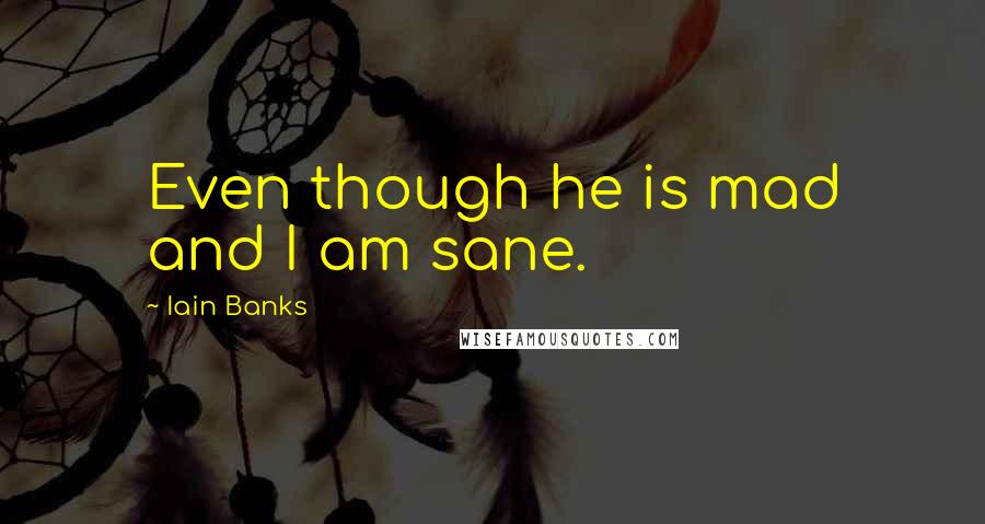 Iain Banks Quotes: Even though he is mad and I am sane.