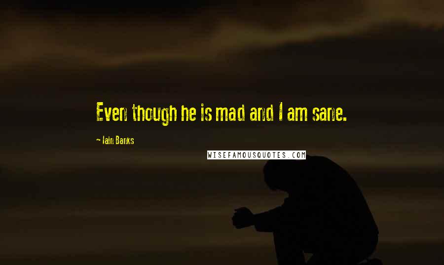 Iain Banks Quotes: Even though he is mad and I am sane.