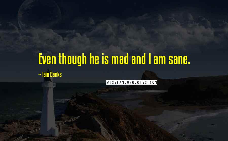 Iain Banks Quotes: Even though he is mad and I am sane.