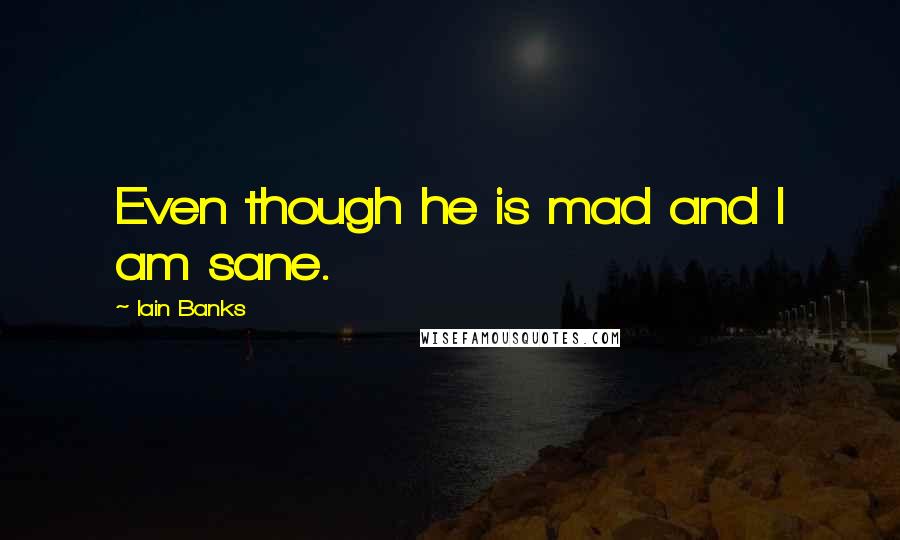 Iain Banks Quotes: Even though he is mad and I am sane.