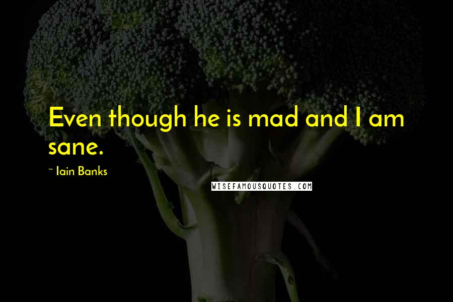 Iain Banks Quotes: Even though he is mad and I am sane.