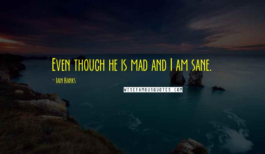 Iain Banks Quotes: Even though he is mad and I am sane.