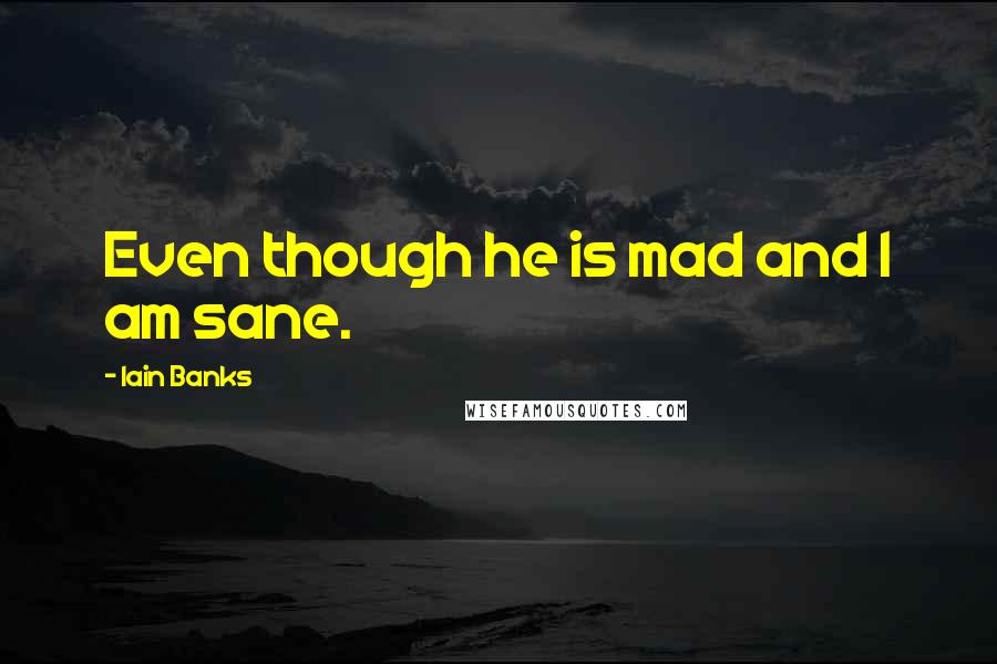 Iain Banks Quotes: Even though he is mad and I am sane.