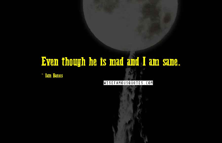 Iain Banks Quotes: Even though he is mad and I am sane.