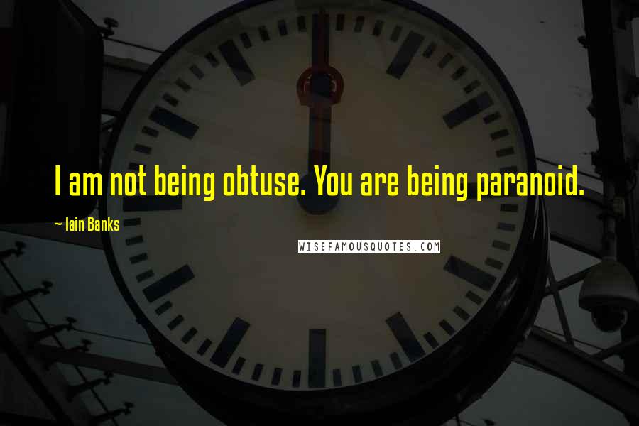 Iain Banks Quotes: I am not being obtuse. You are being paranoid.