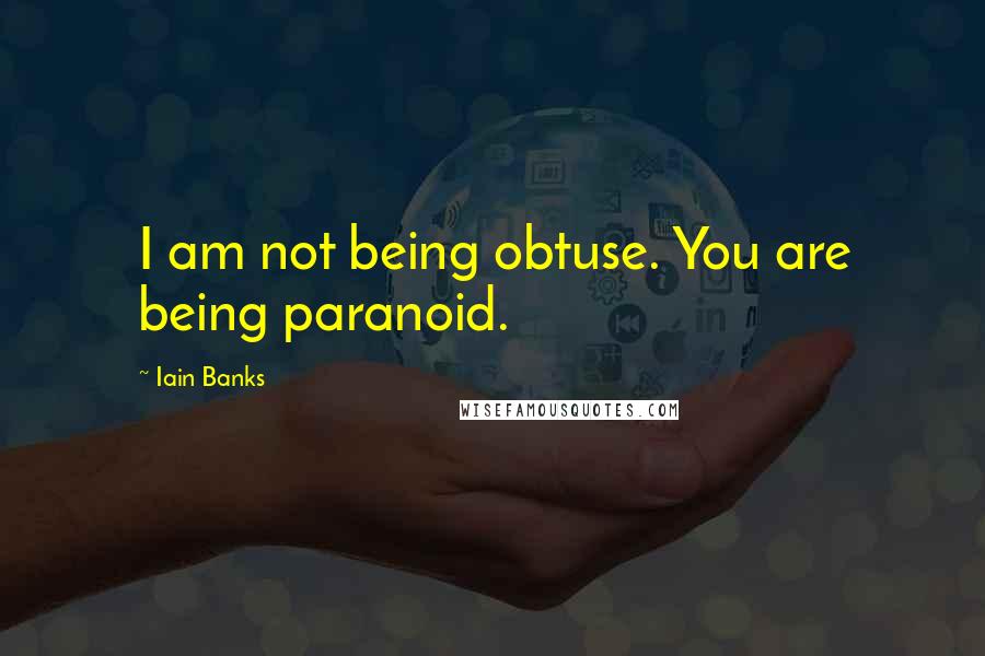 Iain Banks Quotes: I am not being obtuse. You are being paranoid.