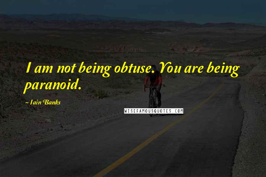 Iain Banks Quotes: I am not being obtuse. You are being paranoid.