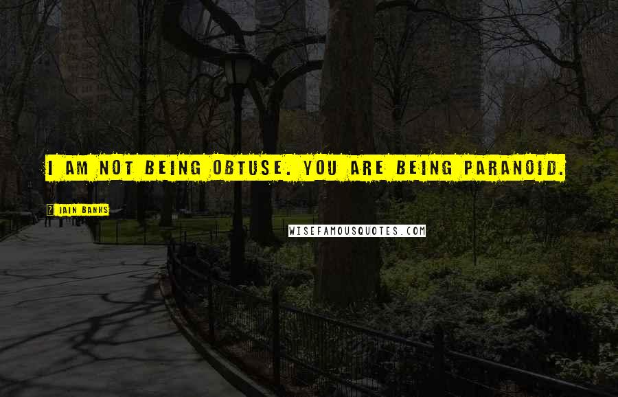 Iain Banks Quotes: I am not being obtuse. You are being paranoid.