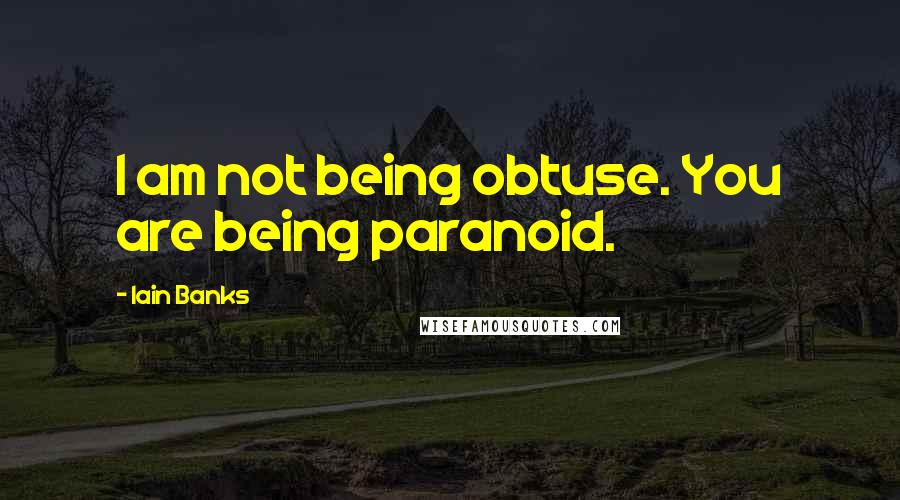 Iain Banks Quotes: I am not being obtuse. You are being paranoid.