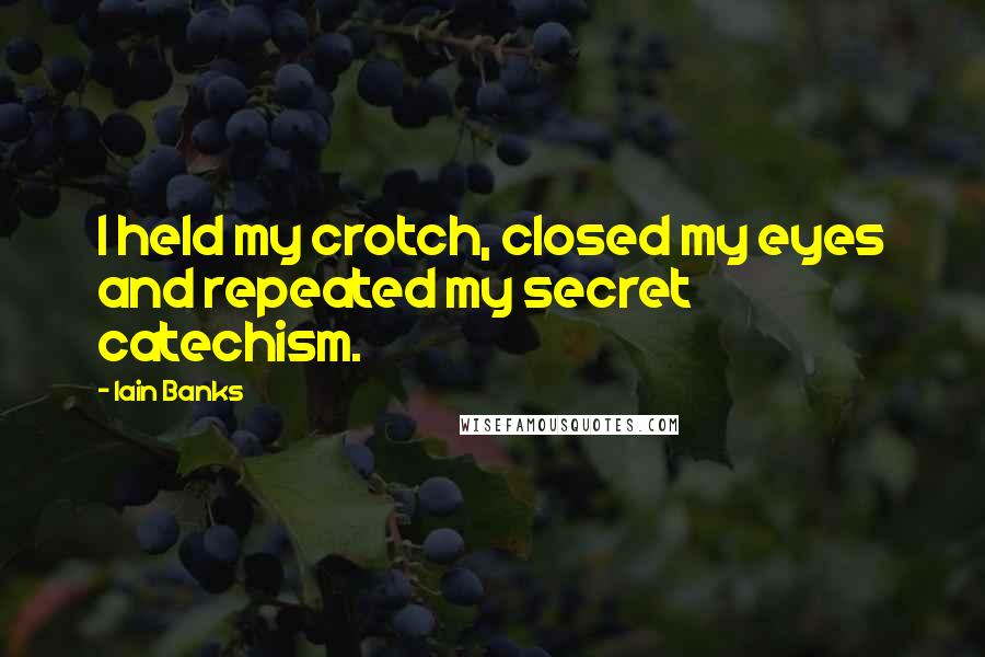 Iain Banks Quotes: I held my crotch, closed my eyes and repeated my secret catechism.