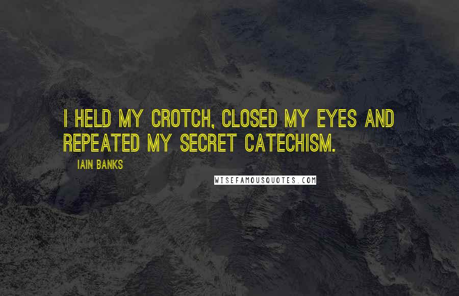 Iain Banks Quotes: I held my crotch, closed my eyes and repeated my secret catechism.