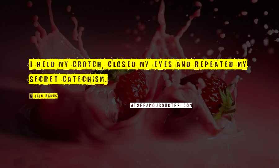 Iain Banks Quotes: I held my crotch, closed my eyes and repeated my secret catechism.