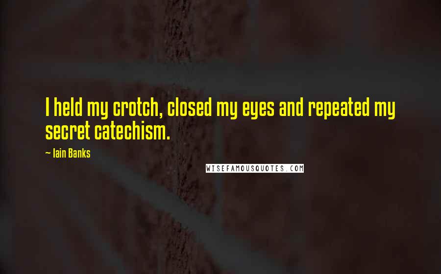 Iain Banks Quotes: I held my crotch, closed my eyes and repeated my secret catechism.