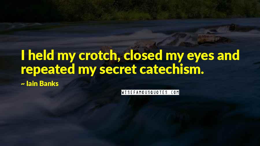Iain Banks Quotes: I held my crotch, closed my eyes and repeated my secret catechism.