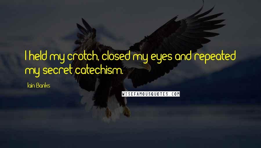 Iain Banks Quotes: I held my crotch, closed my eyes and repeated my secret catechism.