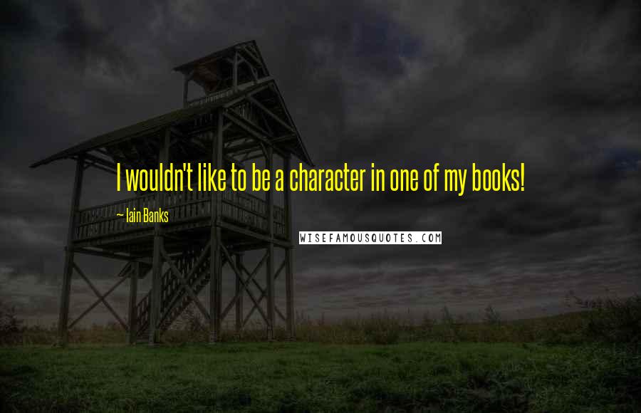 Iain Banks Quotes: I wouldn't like to be a character in one of my books!