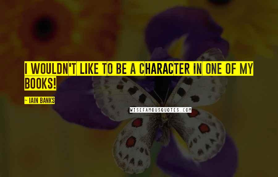 Iain Banks Quotes: I wouldn't like to be a character in one of my books!