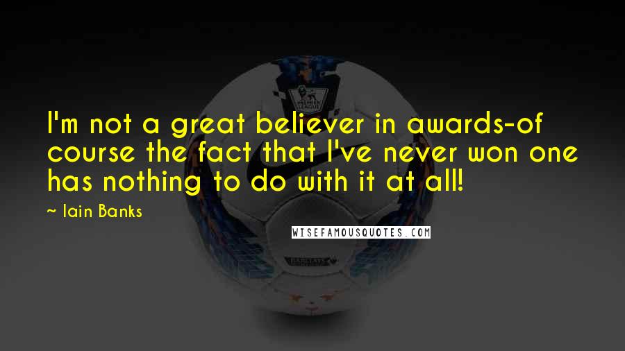 Iain Banks Quotes: I'm not a great believer in awards-of course the fact that I've never won one has nothing to do with it at all!