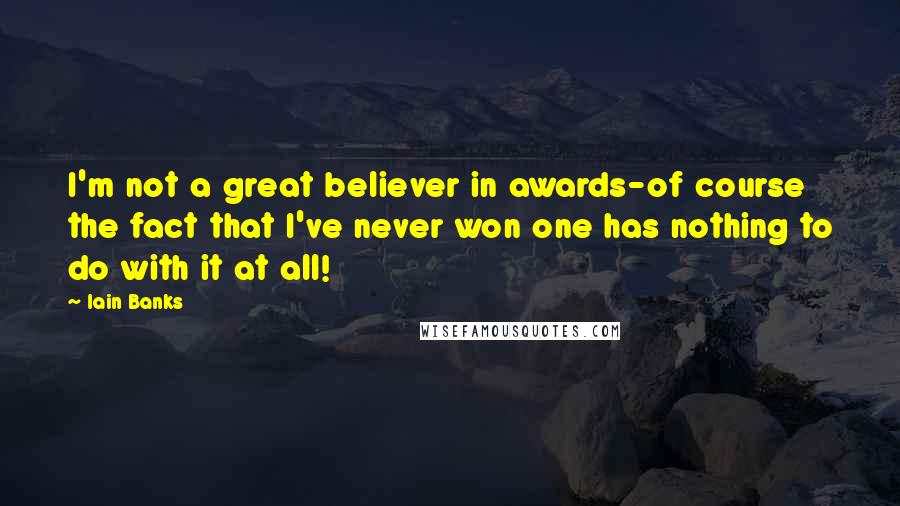 Iain Banks Quotes: I'm not a great believer in awards-of course the fact that I've never won one has nothing to do with it at all!