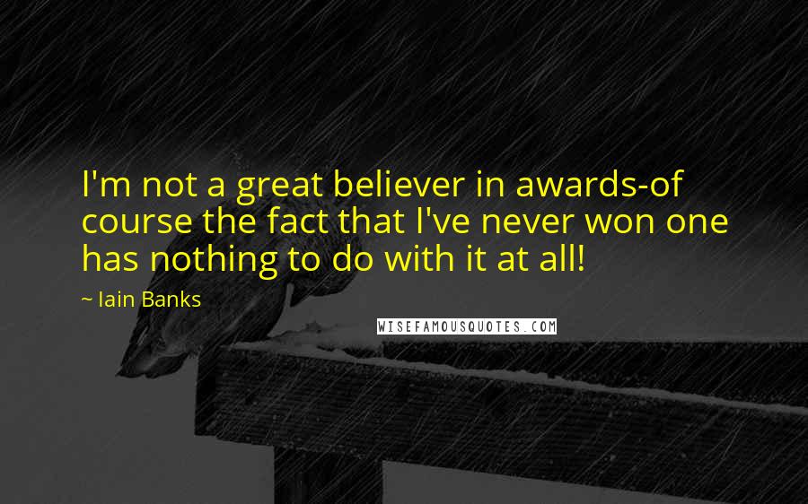 Iain Banks Quotes: I'm not a great believer in awards-of course the fact that I've never won one has nothing to do with it at all!