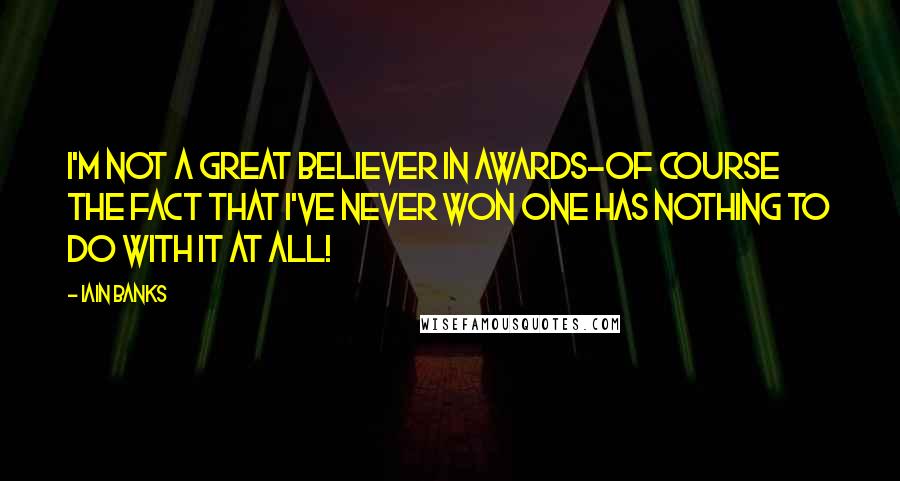 Iain Banks Quotes: I'm not a great believer in awards-of course the fact that I've never won one has nothing to do with it at all!