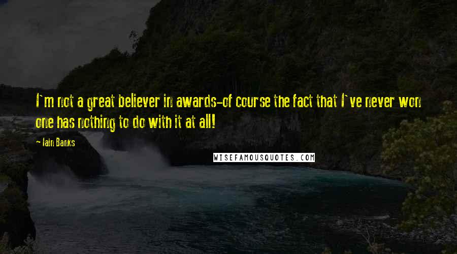 Iain Banks Quotes: I'm not a great believer in awards-of course the fact that I've never won one has nothing to do with it at all!