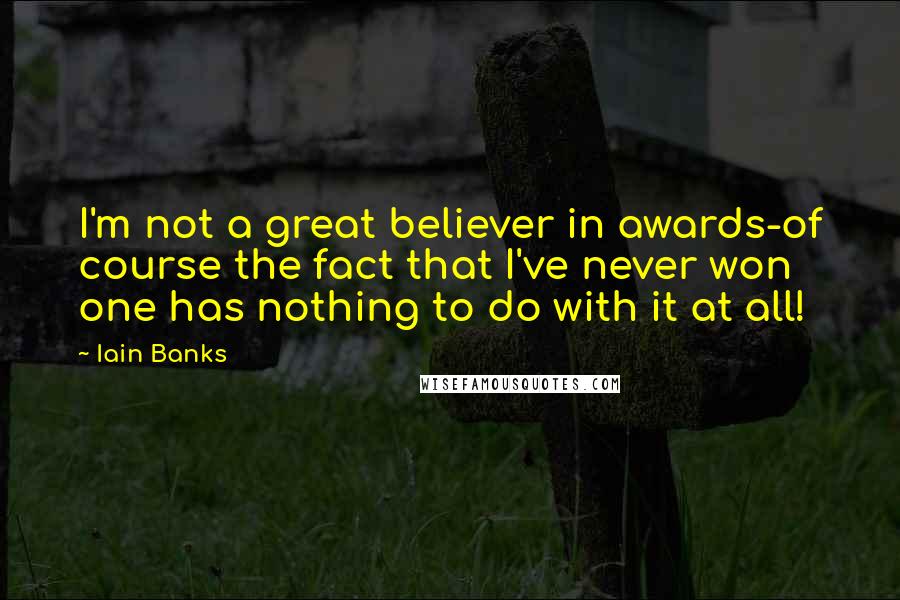 Iain Banks Quotes: I'm not a great believer in awards-of course the fact that I've never won one has nothing to do with it at all!