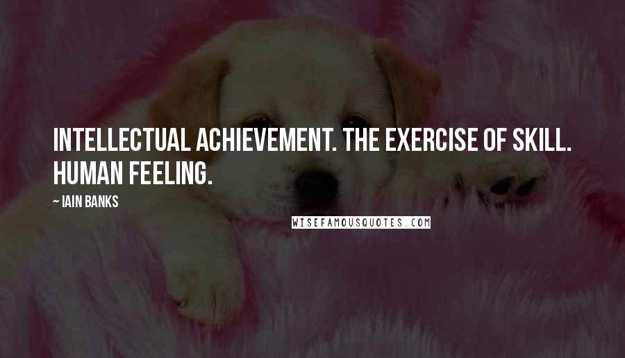 Iain Banks Quotes: Intellectual achievement. The exercise of skill. Human feeling.
