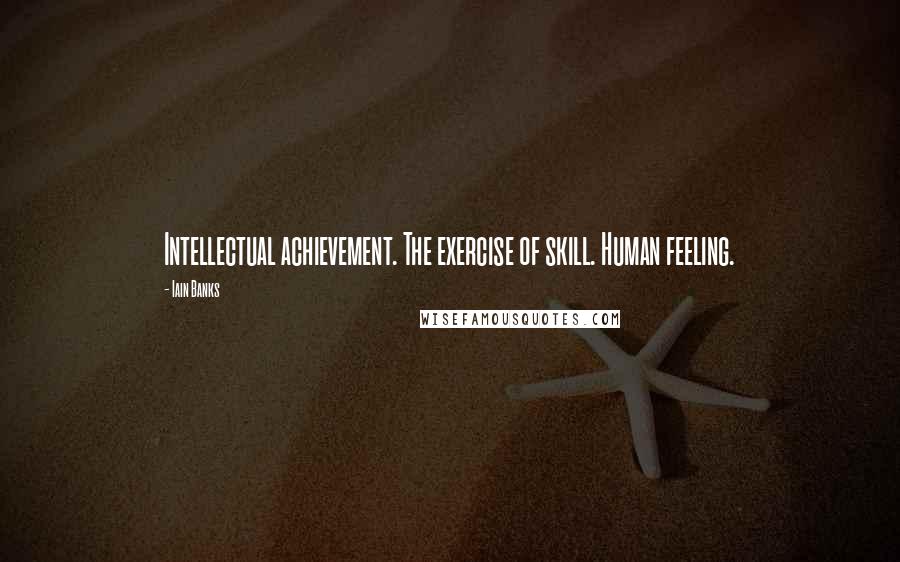 Iain Banks Quotes: Intellectual achievement. The exercise of skill. Human feeling.