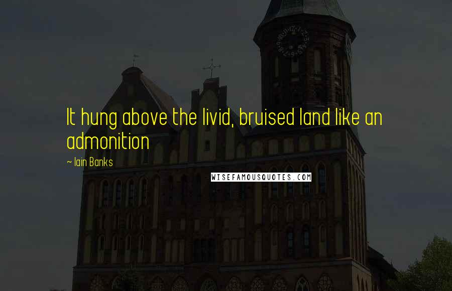 Iain Banks Quotes: It hung above the livid, bruised land like an admonition